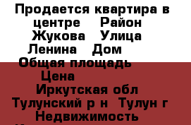 Продается квартира в центре. › Район ­ Жукова › Улица ­ Ленина › Дом ­ 17 › Общая площадь ­ 58 › Цена ­ 1 500 000 - Иркутская обл., Тулунский р-н, Тулун г. Недвижимость » Квартиры продажа   . Иркутская обл.